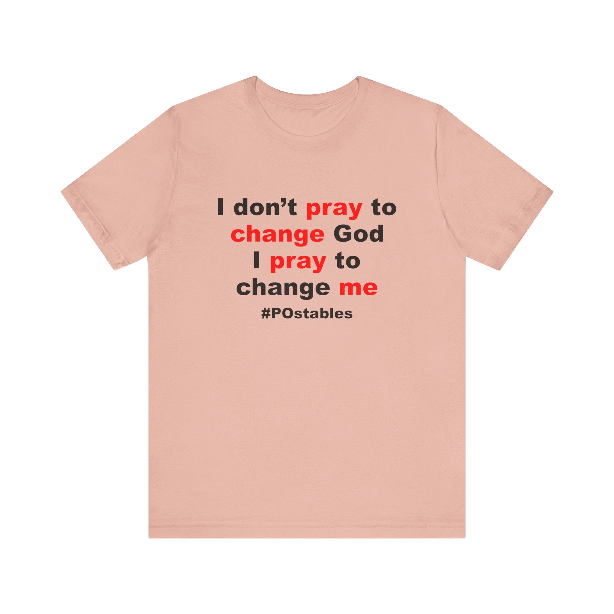 I Don’t Pray to Change God Unisex Shirt