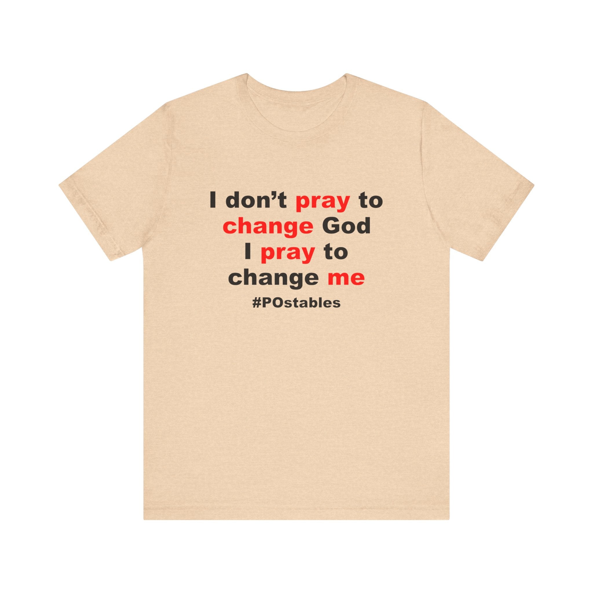 I Don’t Pray to Change God Unisex Shirt