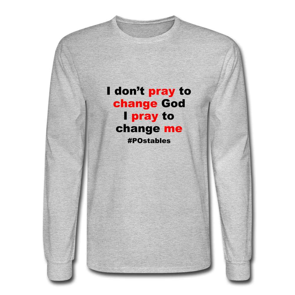 I Don't Pray To Change God I Pray To Change Me B Men's Long Sleeve T-Shirt - heather gray