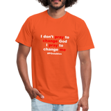 I don't pray to change god I pray to change me W Unisex Jersey T-Shirt by Bella + Canvas - orange