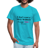 I Don't Want a nice woman I want You Unisex Jersey T-Shirt by Bella + Canvas - turquoise