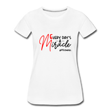 Every Day's A Miracle  B Women’s Premium T-Shirt - white
