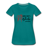 Every Day's A Miracle  B Women’s Premium T-Shirt - teal