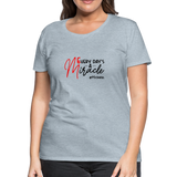 Every Day's A Miracle  B Women’s Premium T-Shirt - heather ice blue