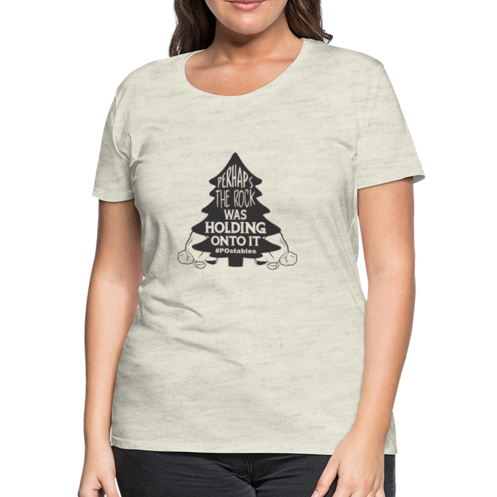 Perhaps The Rock Was Holding Onto It B Women’s Premium T-Shirt - heather oatmeal