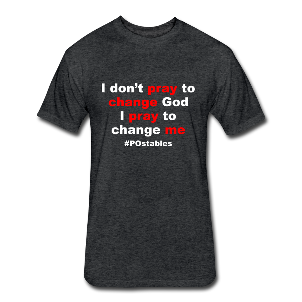 I Don't Pray To Change God I Pray To Change Me W Fitted Cotton/Poly T-Shirt by Next Level - heather black