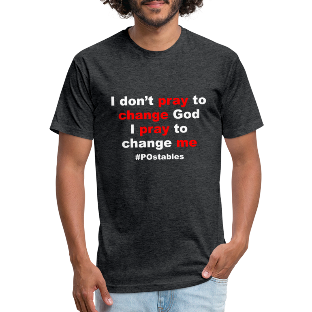 I Don't Pray To Change God I Pray To Change Me W Fitted Cotton/Poly T-Shirt by Next Level - heather black