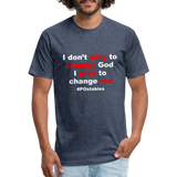 I Don't Pray To Change God I Pray To Change Me W Fitted Cotton/Poly T-Shirt by Next Level - heather navy