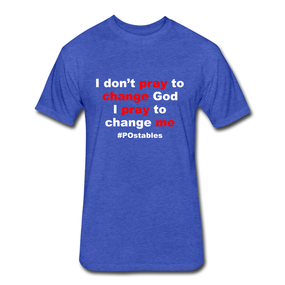 I Don't Pray To Change God I Pray To Change Me W Fitted Cotton/Poly T-Shirt by Next Level - heather royal