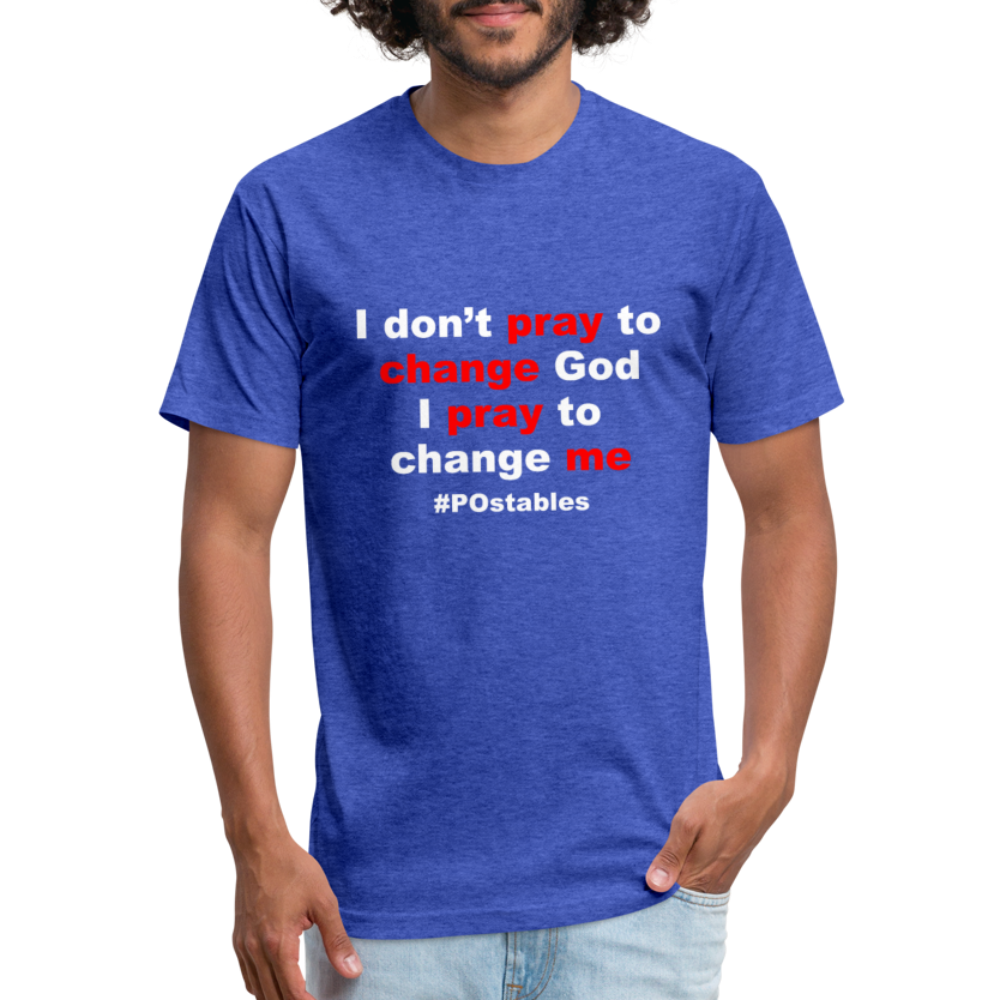 I Don't Pray To Change God I Pray To Change Me W Fitted Cotton/Poly T-Shirt by Next Level - heather royal