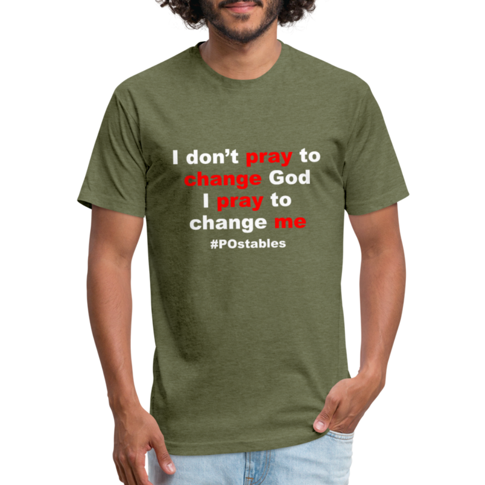 I Don't Pray To Change God I Pray To Change Me W Fitted Cotton/Poly T-Shirt by Next Level - heather military green