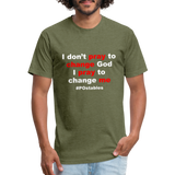 I Don't Pray To Change God I Pray To Change Me W Fitted Cotton/Poly T-Shirt by Next Level - heather military green