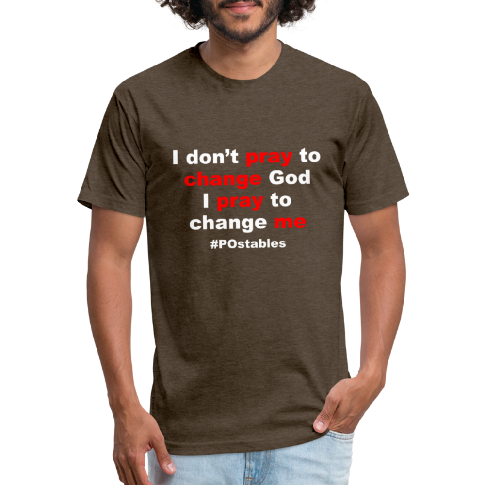 I Don't Pray To Change God I Pray To Change Me W Fitted Cotton/Poly T-Shirt by Next Level - heather espresso