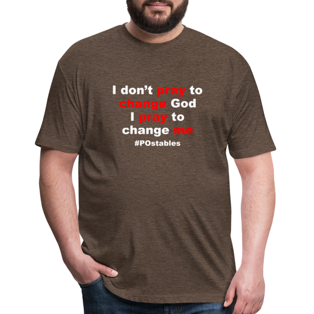 I Don't Pray To Change God I Pray To Change Me W Fitted Cotton/Poly T-Shirt by Next Level - heather espresso