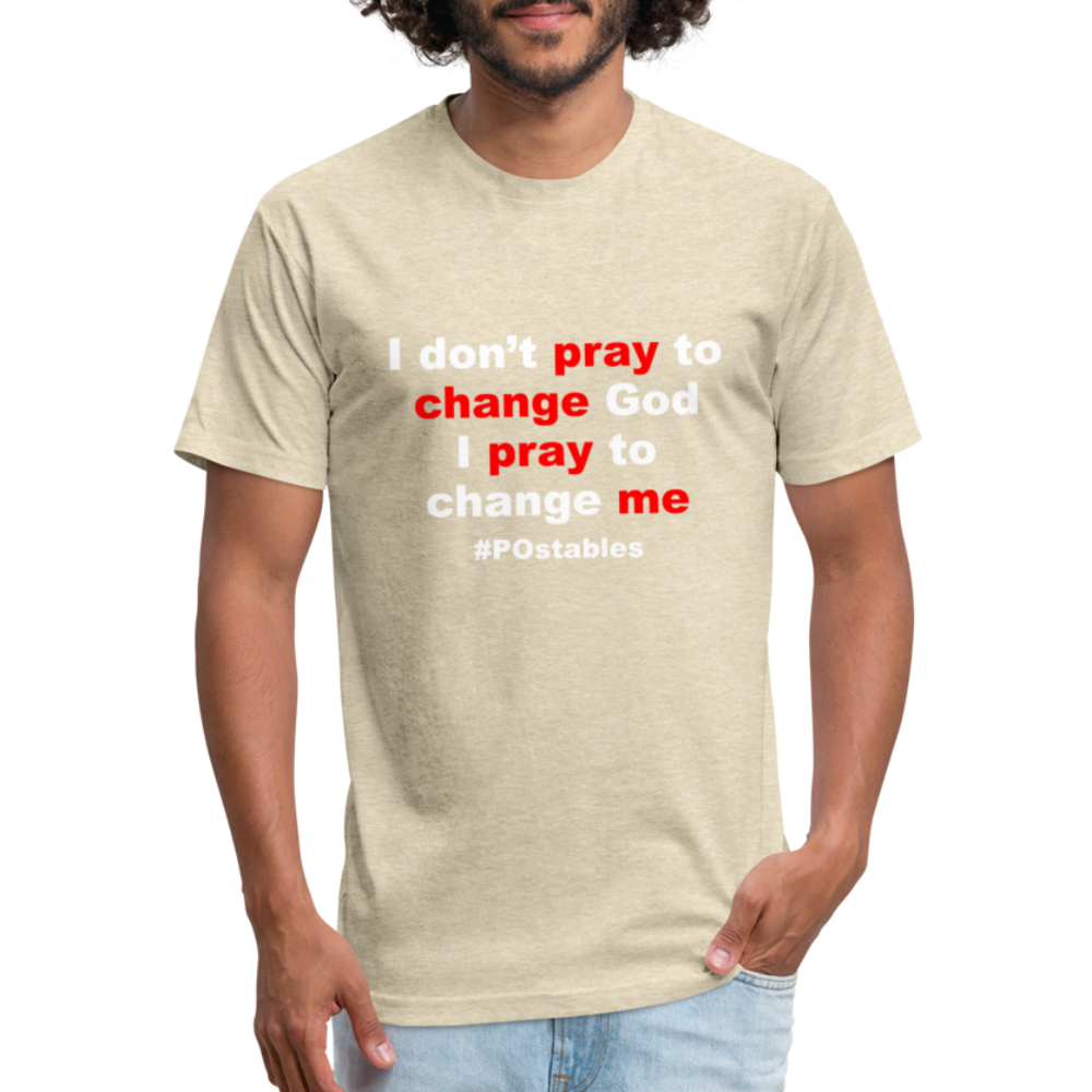 I Don't Pray To Change God I Pray To Change Me W Fitted Cotton/Poly T-Shirt by Next Level - heather cream