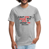 I Don't Pray To Change God I Pray To Change Me B Fitted Cotton/Poly T-Shirt by Next Level - heather gray