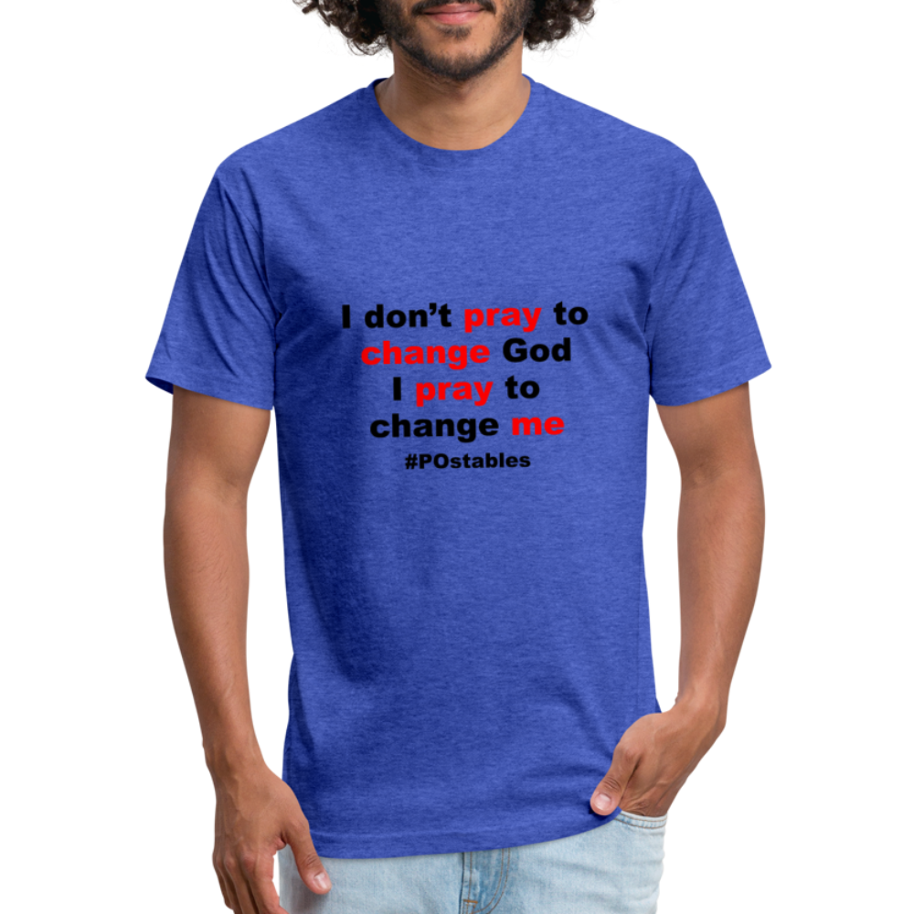 I Don't Pray To Change God I Pray To Change Me B Fitted Cotton/Poly T-Shirt by Next Level - heather royal