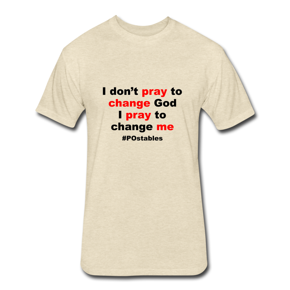 I Don't Pray To Change God I Pray To Change Me B Fitted Cotton/Poly T-Shirt by Next Level - heather cream