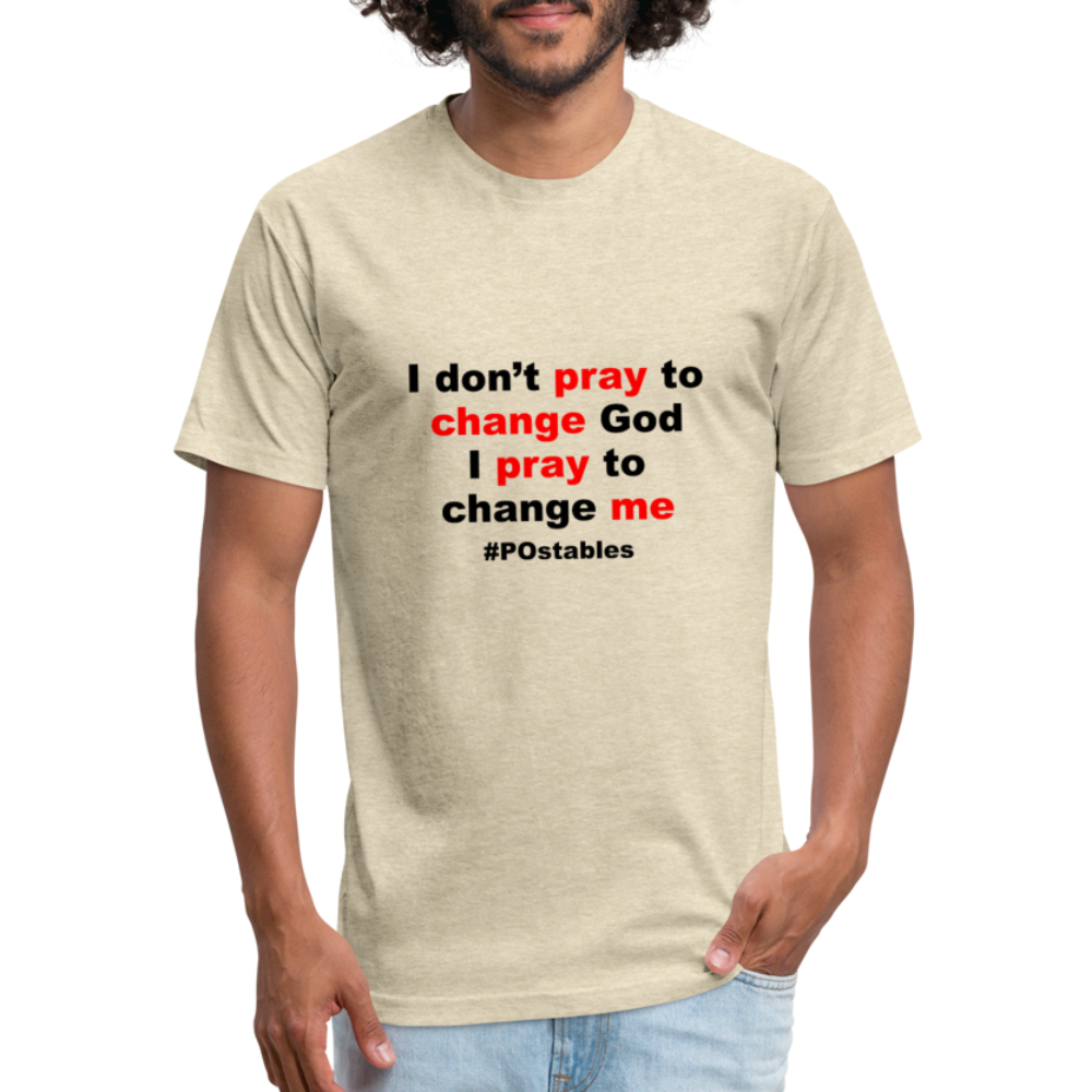 I Don't Pray To Change God I Pray To Change Me B Fitted Cotton/Poly T-Shirt by Next Level - heather cream