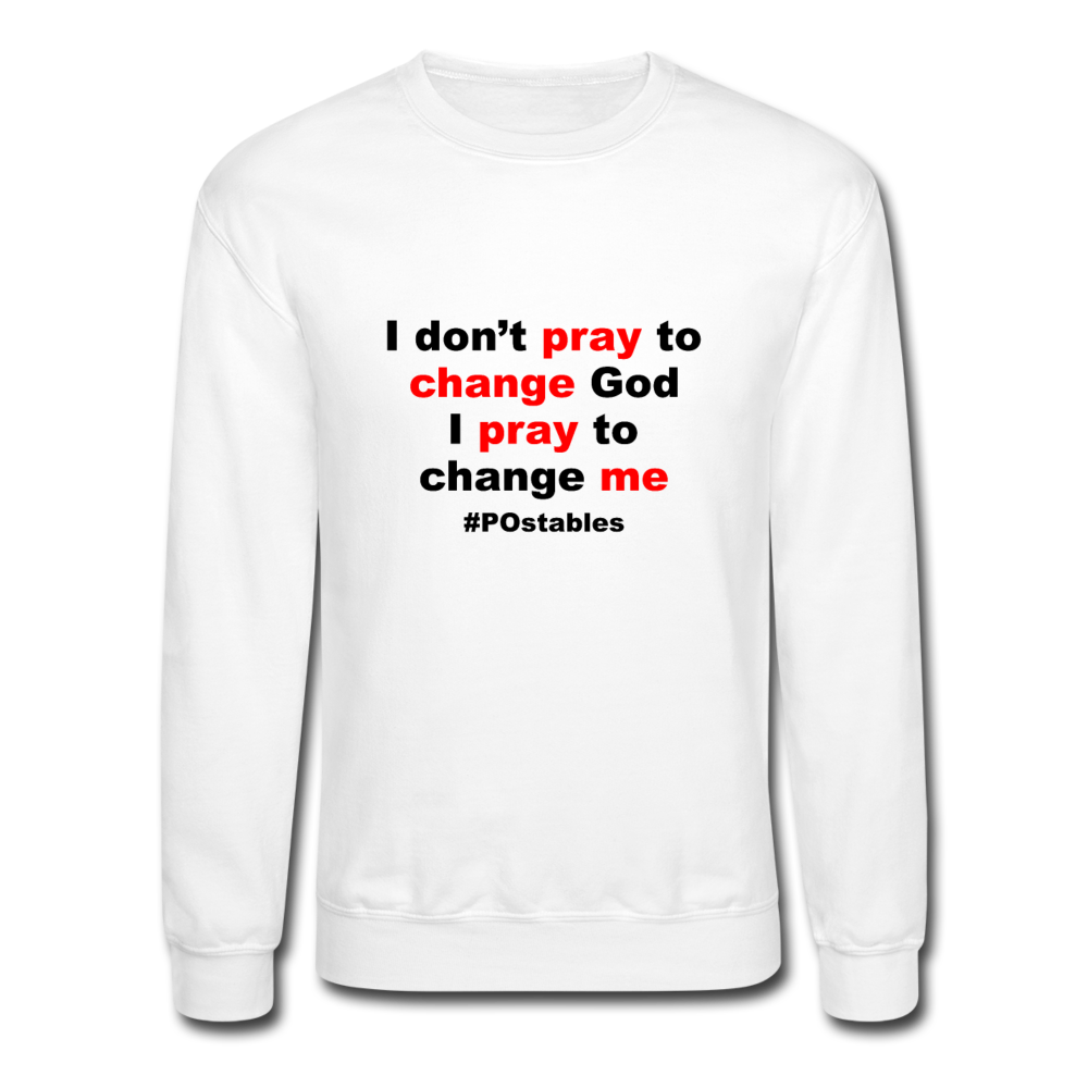 I Don't Pray To Change God I Pray To Change Me B Crewneck Sweatshirt - white