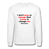 I Don't Pray To Change God I Pray To Change Me B Crewneck Sweatshirt - white