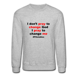 I Don't Pray To Change God I Pray To Change Me B Crewneck Sweatshirt - heather gray