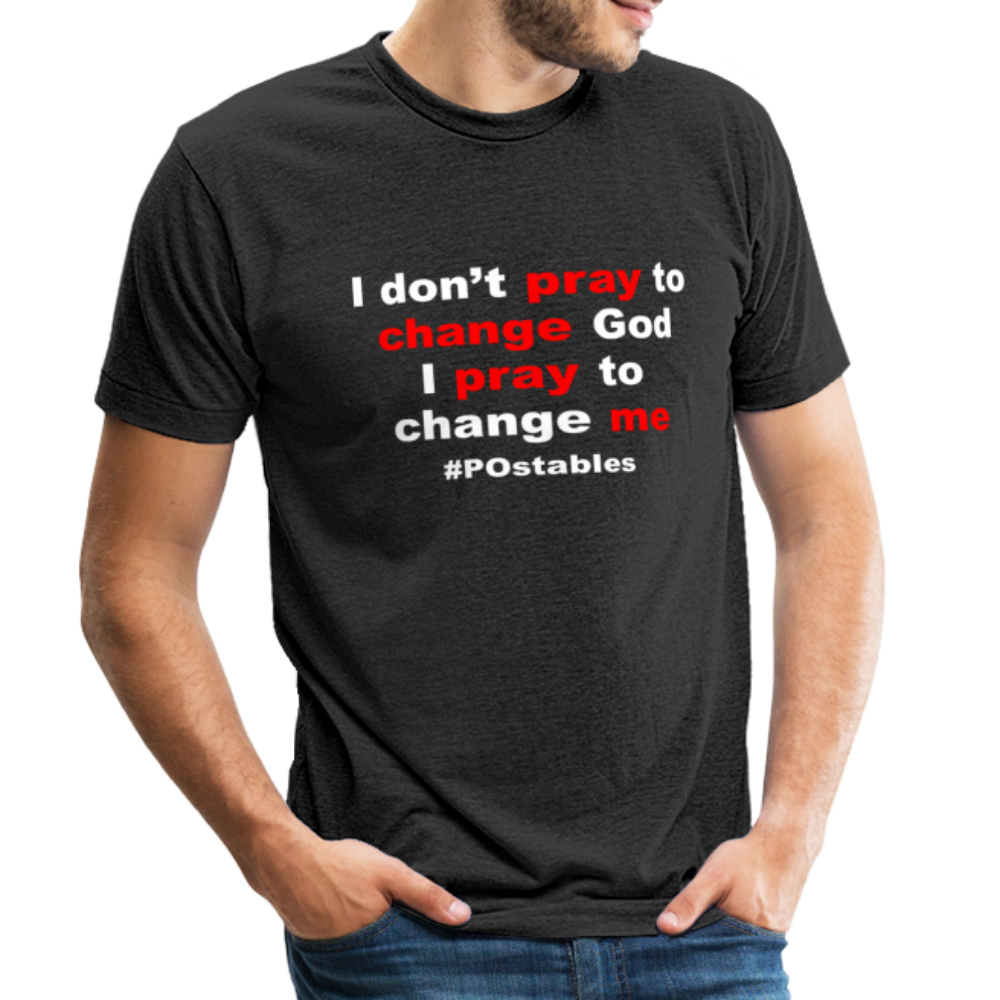 I Don't Pray To Change God I Pray To Change Me W Unisex Tri-Blend T-Shirt - heather black