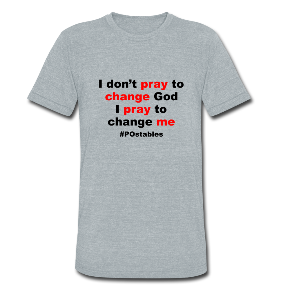 I Don't Pray To Change God I Pray To Change Me B Unisex Tri-Blend T-Shirt - heather grey