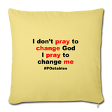 I Don't Pray To Change God I Pray To Change Me B Throw Pillow Cover 18” x 18” - washed yellow