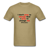 I Don't Pray To Change God I Pray To Change Me B Unisex Classic T-Shirt - khaki