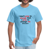 I Don't Pray To Change God I Pray To Change Me B Unisex Classic T-Shirt - aquatic blue