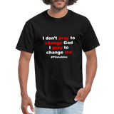 I Don't Pray To Change God I Pray To Change Me W Unisex Classic T-Shirt - black