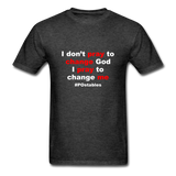 I Don't Pray To Change God I Pray To Change Me W Unisex Classic T-Shirt - heather black