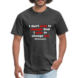 I Don't Pray To Change God I Pray To Change Me W Unisex Classic T-Shirt - heather black