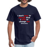 I Don't Pray To Change God I Pray To Change Me W Unisex Classic T-Shirt - navy
