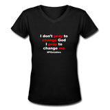 I Don't Pray To Change God I Pray To Change Me W Women's V-Neck T-Shirt - black