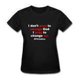 I Don't Pray To Change God I Pray To Change Me W Women's T-Shirt - black