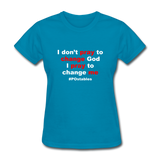 I Don't Pray To Change God I Pray To Change Me W Women's T-Shirt - turquoise