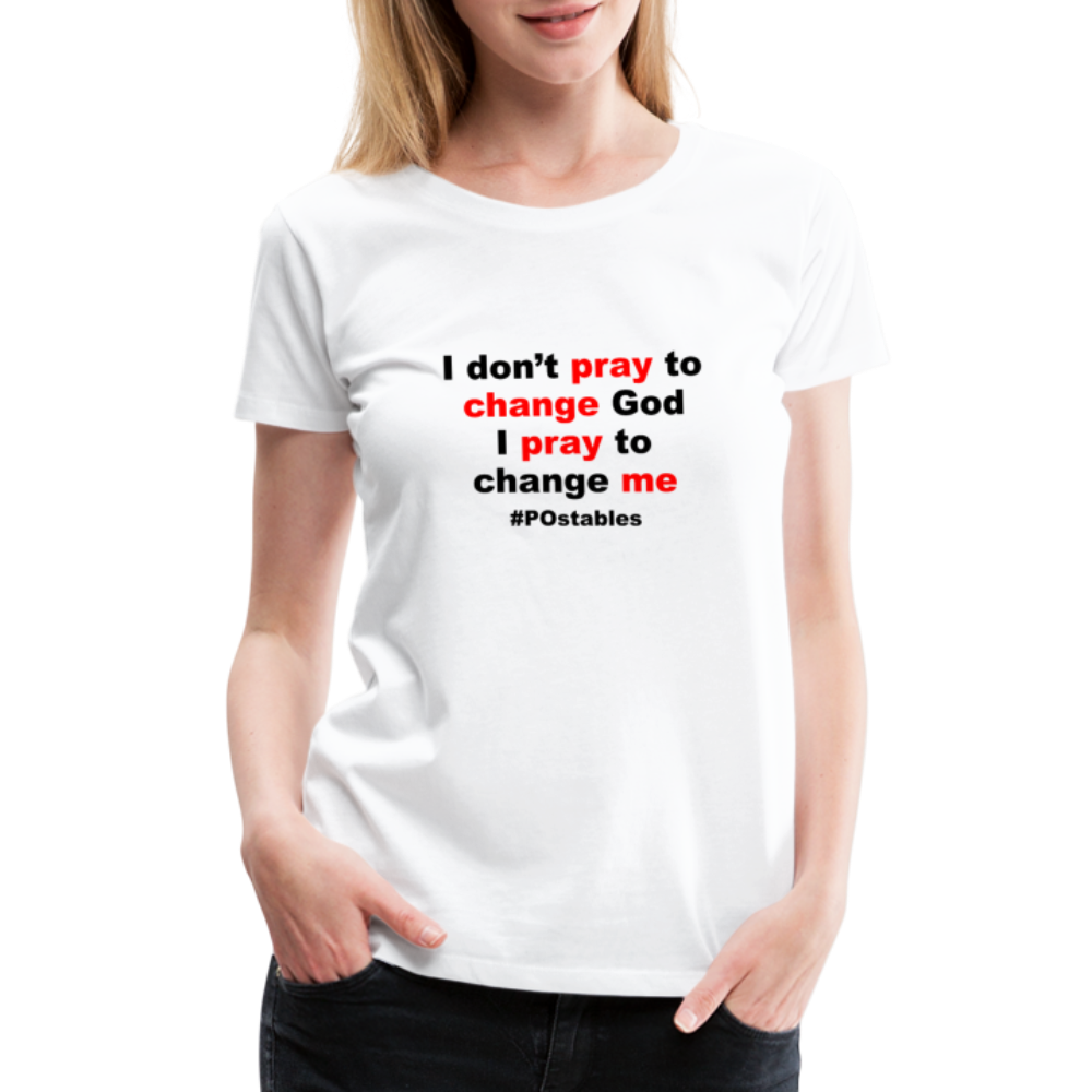 I Don't Pray To Change God I Pray To Change Me B Women’s Premium T-Shirt - white