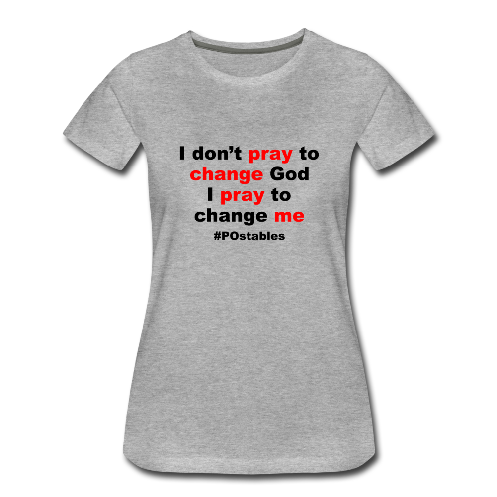 I Don't Pray To Change God I Pray To Change Me B Women’s Premium T-Shirt - heather gray
