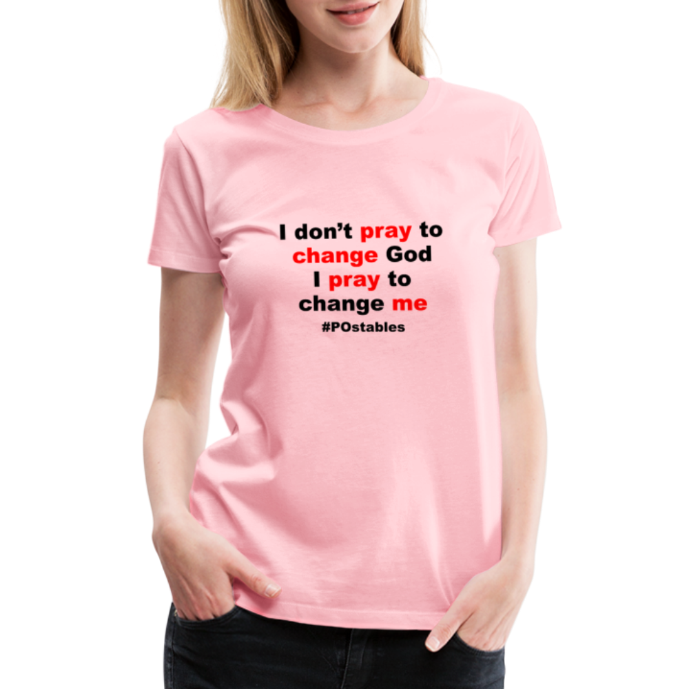 I Don't Pray To Change God I Pray To Change Me B Women’s Premium T-Shirt - pink