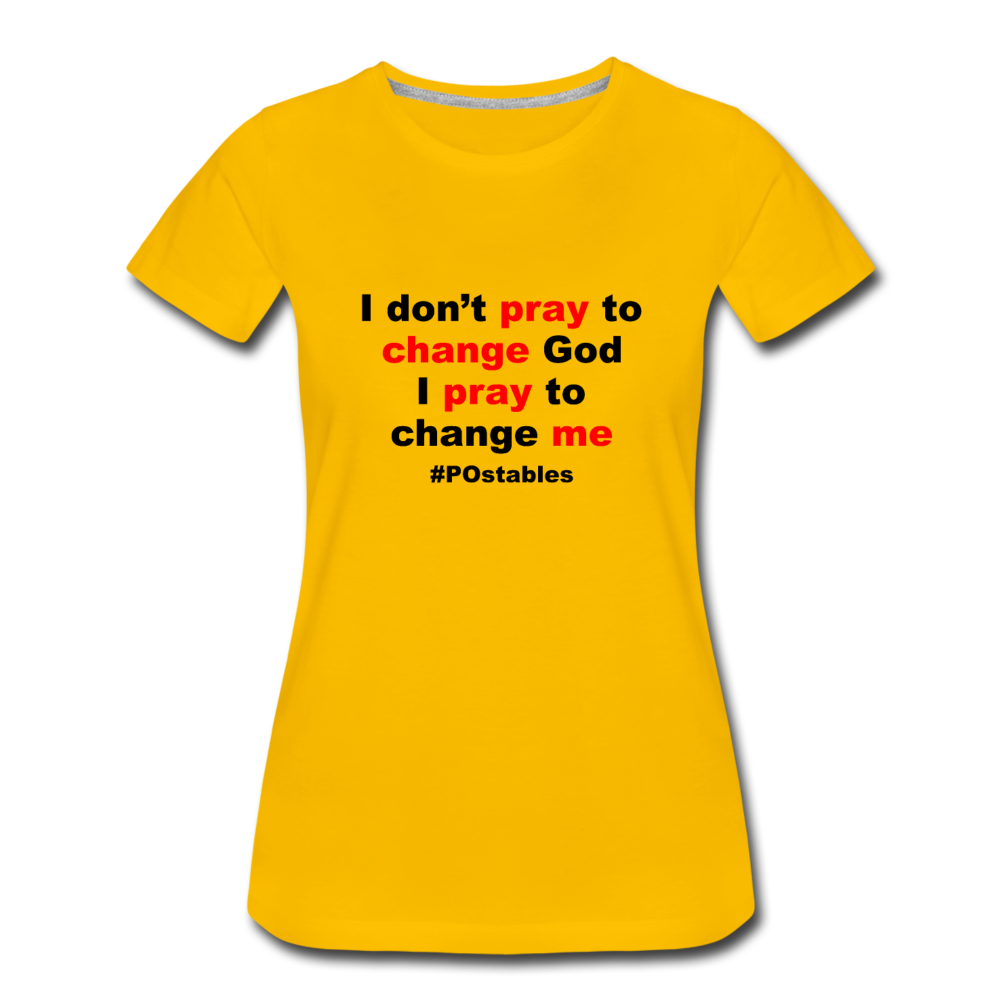 I Don't Pray To Change God I Pray To Change Me B Women’s Premium T-Shirt - sun yellow