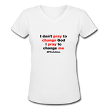 I Don't Pray To Change God I Pray To Change Me B Women's V-Neck T-Shirt - white