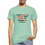 I Don't Pray To Change God I Pray To Change Me B Unisex Heather Prism T-Shirt - heather prism mint