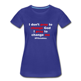I Don't Pray To Change God I Pray To Change Me W Women’s Premium T-Shirt - royal blue