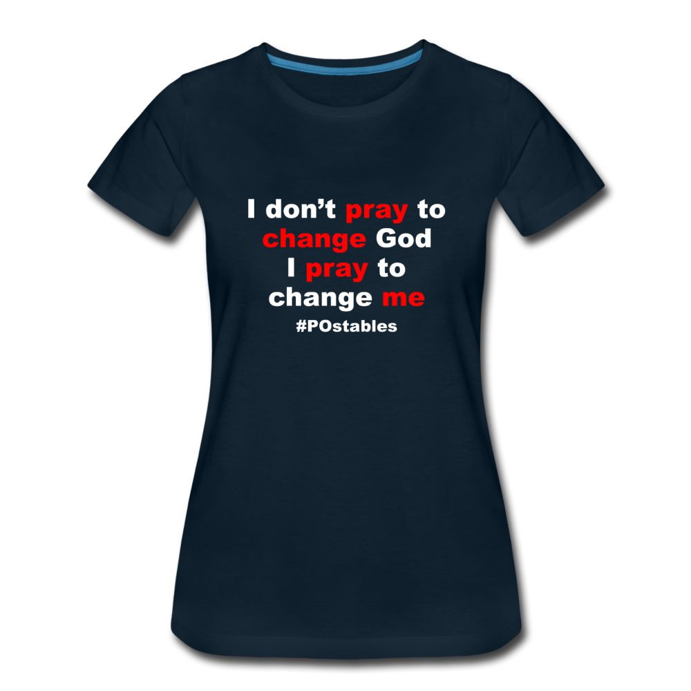 I Don't Pray To Change God I Pray To Change Me W Women’s Premium T-Shirt - deep navy
