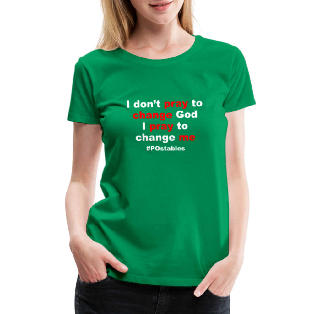 I Don't Pray To Change God I Pray To Change Me W Women’s Premium T-Shirt - kelly green