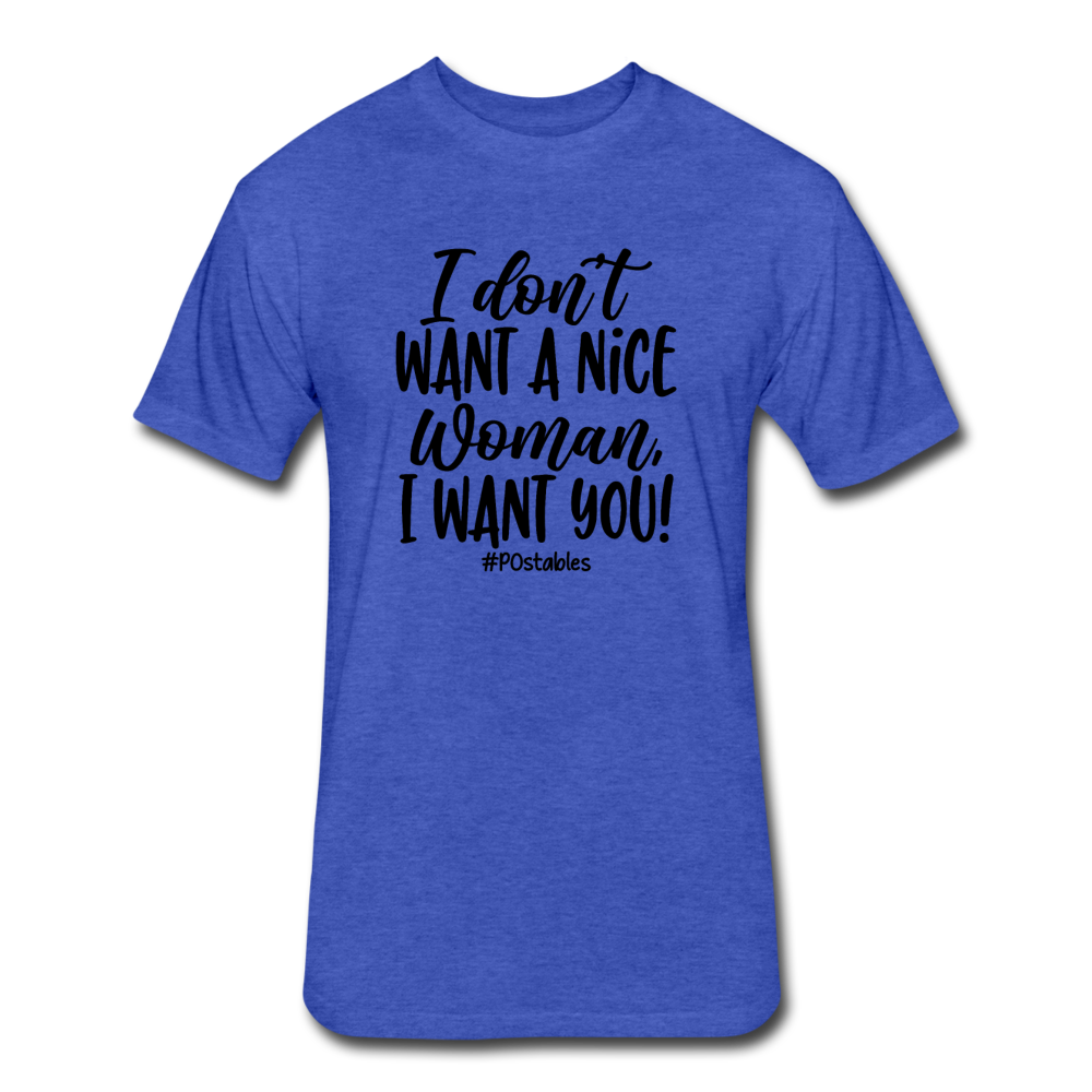 I Don't Want A Nice Woman I Want You! B Fitted Cotton/Poly T-Shirt by Next Level - heather royal