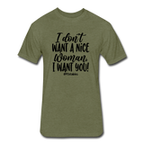 I Don't Want A Nice Woman I Want You! B Fitted Cotton/Poly T-Shirt by Next Level - heather military green