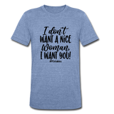 I Don't Want A Nice Woman I Want You! B Unisex Tri-Blend T-Shirt - heather Blue
